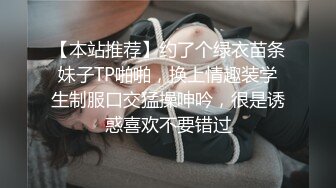 【本站推荐】约了个绿衣苗条妹子TP啪啪，换上情趣装学生制服口交猛操呻吟，很是诱惑喜欢不要错过