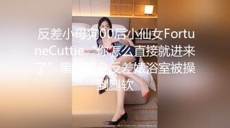  反差小母狗00后小仙女FortuneCuttie“你怎么直接就进来了”黑丝湿身反差婊浴室被操到腿软