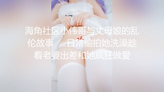 海角社区小伟哥与丈母娘的乱伦故事❤️日常偷拍她洗澡趁着老婆出差和她疯狂做爱