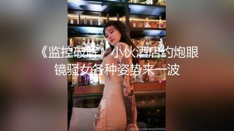 《监控破解》小伙酒店约炮眼镜骚女各种姿势来一波