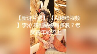 【新速片遞】 【AI换脸视频】李沁 鸡腿姑娘有多浪？老头青年轮流上！