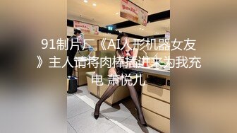 91制片厂《AI人形机器女友》主人请将肉棒插进来为我充电 萧悦儿