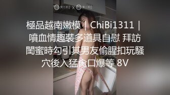 極品越南嫩模｜ChiBi1311｜噴血情趣裝多道具自慰 拜訪閨蜜時勾引其男友偷腥扣玩騷穴後入猛肏口爆等 8V