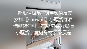 ⚡超颜值极品⚡明星颜值反差女神〖sunwall〗小骚货穿着情趣装勾引，在厨房暴力爆操小骚货，魔鬼身材顶级反差