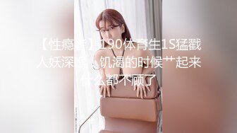 【性瘾者】190体育生1S猛戳人妖深喉！饥渴的时候艹起来什么都不顾了