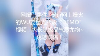 ✅网爆门事件✅最近网上爆火的WU菱星光八段“DEMO”视频，大长腿极品气质尤物~诱惑满满！