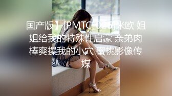 国产版】[PMTC-026]米欧 姐姐给我的特殊性启蒙 亲弟肉棒爽操我的小穴 蜜桃影像传媒