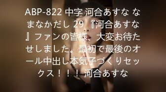 ABP-822 中字 河合あすな なまなかだし 29 『河合あすな』ファンの皆様、大変お待たせしました。最初で最後のオール中出し本気子づくりセックス！！！ 河合あすな