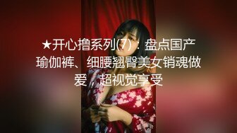 ★开心撸系列(7)：盘点国产瑜伽裤、细腰翘臀美女销魂做爱，超视觉享受