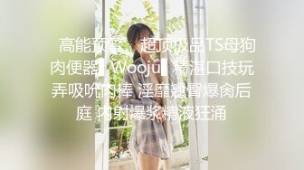 ✿高能预警✿ 超顶极品TS母狗肉便器▌Wooju▌精湛口技玩弄吸吮肉棒 淫靡翘臀爆肏后庭 内射爆浆精液狂涌