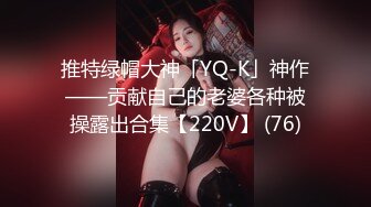 推特绿帽大神「YQ-K」神作——贡献自己的老婆各种被操露出合集【220V】 (76)