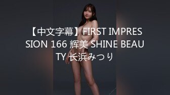 【中文字幕】FIRST IMPRESSION 166 辉美 SHINE BEAUTY 长浜みつり