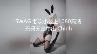 SWAG 潮吹小公主1080高清无码无套中出 Chinh