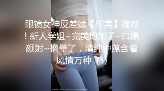 眼镜女神反差婊【柠美】推荐! 新人学姐~完美炮架子~口爆颜射~撸晕了，清纯中蕴含着风情万种  (3)