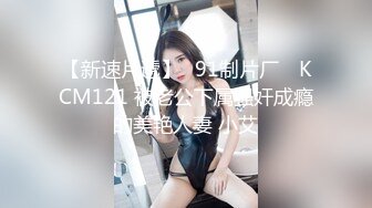 【新速片遞】✿91制片厂✿ KCM121 被老公下属强奸成瘾的美艳人妻 小艾