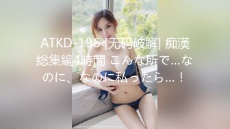 ATKD-196 [无码破解] 痴漢総集編4時間 こんな所で…なのに、なのに私ったら…！