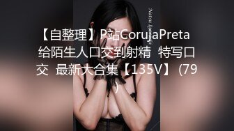 【自整理】P站CorujaPreta  给陌生人口交到射精  特写口交  最新大合集【135V】 (79)