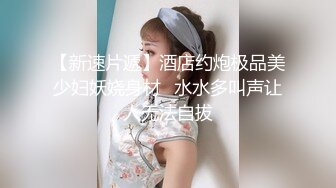 【新速片遞】酒店约炮极品美少妇妖娆身材⭐水水多叫声让人无法自拔