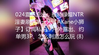 024震撼流出，推特绿帽NTR淫妻刷锅第一人【AKane小狮子】订阅私拍，户外露出、约单男3P、怎么刺激怎么玩 (8)