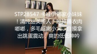 STP28547 卡哇伊邻家小妹妹！清纯甜美新人！脱掉睡衣肉嘟嘟，多毛超嫩小穴，自摸拿出跳蛋震动，爽的低低呻吟