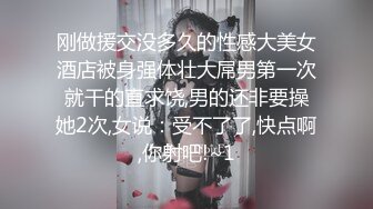 刚做援交没多久的性感大美女酒店被身强体壮大屌男第一次就干的直求饶,男的还非要操她2次,女说：受不了了,快点啊,你射吧!~1