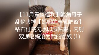 【11月重磅福利】海角母子乱伦大神【妈妈的丰乳肥臀】钻石付费无水印原帖集，内射双通老妈沦为我的性奴 (1)