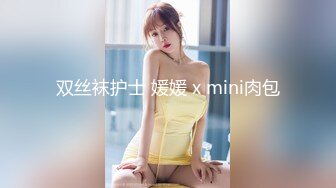 双丝袜护士 媛媛 x mini肉包