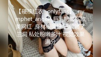 【硬核红衣✨onlyfans】⚡nymphet_angel⚡巨乳肥臀系欧美网红  身材很美好 已解锁了三洞 私处粉嫩多汁 视觉效果满分