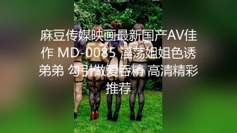 麻豆传媒映画最新国产AV佳作 MD-0085 淫荡姐姐色诱弟弟 勾引做爱吞精 高清精彩推荐