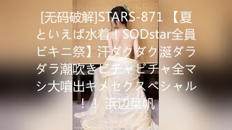 [无码破解]STARS-871 【夏といえば水着！SODstar全員ビキニ祭】汗ダクダク涎ダラダラ潮吹きビチャビチャ全マシ大噴出キメセクスペシャル！！ 浜辺栞帆