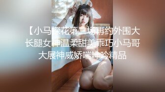 【小马探花第二场再约外围大长腿女神温柔甜美乖巧小马哥大展神威娇喘呻吟精品