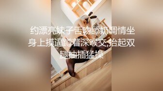  约漂亮妹子舌吻舔奶调情坐身上摸逼蹲着深喉交,抬起双腿抽插猛操