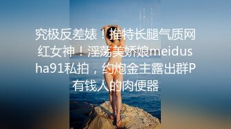 究极反差婊！推特长腿气质网红女神！淫荡美娇娘meidusha91私拍，约炮金主露出群P有钱人的肉便器