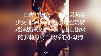 ❤️白虎小嫩穴❤️白嫩呆萌美少女〖Selina〗趁小可爱玩游戏速战速决射一身，白白嫩嫩的萝莉身材一级棒的小母狗