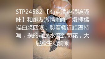 STP24582 【有点清纯眼镜骚妹】和炮友激情啪啪，爆插猛操白浆四溅，怼着骚近距离特写，操的骚逼水流到菊花，大屁股主动骑乘