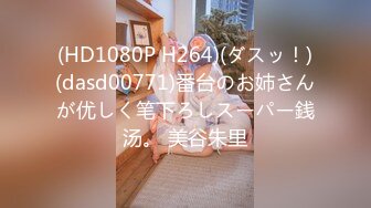 (HD1080P H264)(ダスッ！)(dasd00771)番台のお姉さんが优しく笔下ろしスーパー銭汤。 美谷朱里