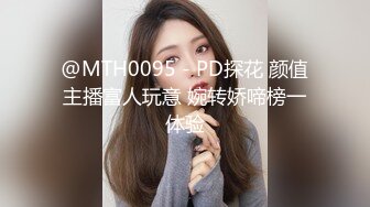 @MTH0095 - PD探花 颜值主播富人玩意 婉转娇啼榜一体验