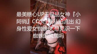 最美糖心UP主极品女神『小阿俏』COS性爱私拍流出 幻身性爱女蜘蛛侠 想见识一下蜘蛛的风情吗