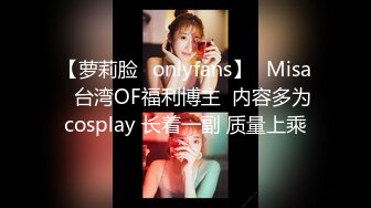 【萝莉脸✨onlyfans】⭐Misa⭐台湾OF福利博主  内容多为cosplay 长着一副 质量上乘