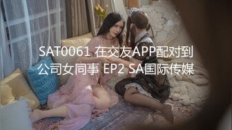 SAT0061 在交友APP配对到公司女同事 EP2 SA国际传媒