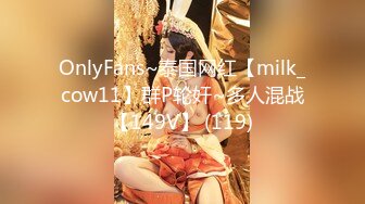 OnlyFans~泰国网红【milk_cow11】群P轮奸~多人混战【149V】 (119)