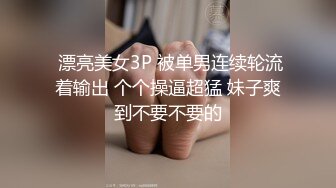  漂亮美女3P 被单男连续轮流着输出 个个操逼超猛 妹子爽到不要不要的