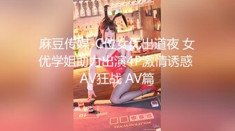 麻豆传媒-C位女优出道夜 女优学姐助力出演4P激情诱惑 AV狂战 AV篇