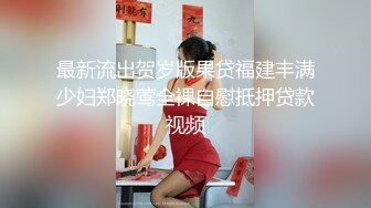 最新流出贺岁版果贷福建丰满少妇郑晓莺全裸自慰抵押贷款视频