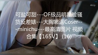 可盐可甜---OF极品明星脸骚货反差婊---大胸嫩逼Coser---minichu---最高清图片 视频合集【165V】 (16)