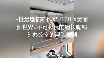 -性爱剧情新作XSJ160《美丽新世界2不可亵玩的组长胸部》办公室的淫乱高潮