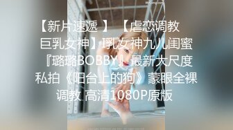 【新片速遞 】 【虐恋调教❤️巨乳女神】I乳女神九儿闺蜜『璐璐BOBBY』最新大尺度私拍《阳台上的狗》蒙眼全裸调教 高清1080P原版 