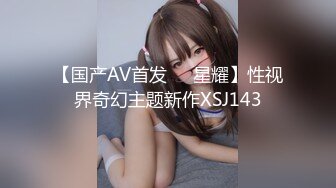 【国产AV首发❤️星耀】性视界奇幻主题新作XSJ143