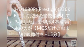 (HD1080P)(Prestige)(336KBI-112)究极の愉悦に溺れてみました。 新境地4本番 冨永ののか【MGSだけのおまけ映像付き+15分】