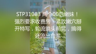 STP31083 两个00后嫩妹！强烈要求收费房！紧致嫩穴掰开特写，轮流镜头前晃，搞得还流出白浆